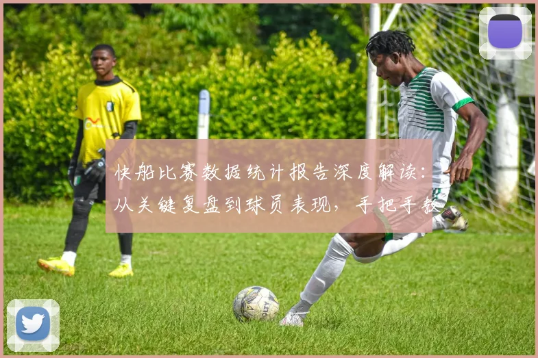 快船比赛数据统计报告深度解读:从关键复盘到球员表现,手把手教你分析球队胜负