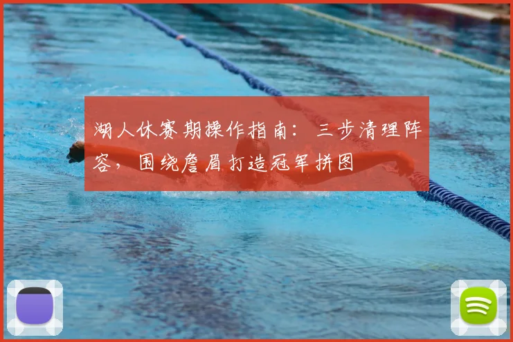 湖人休赛期操作指南：三步清理阵容，围绕詹眉打造冠军拼图