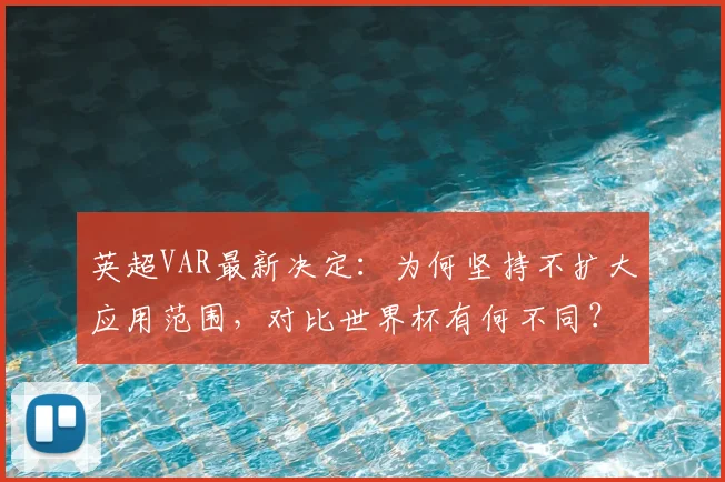 英超VAR最新决定：为何坚持不扩大应用范围，对比世界杯有何不同？