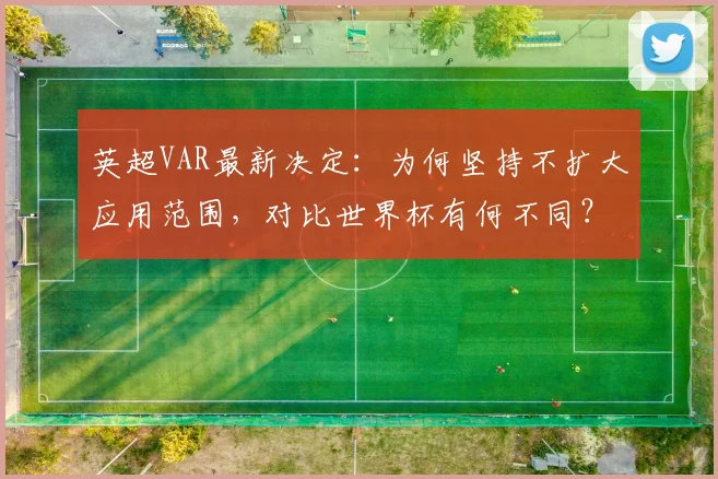 英超VAR最新决定：为何坚持不扩大应用范围，对比世界杯有何不同？