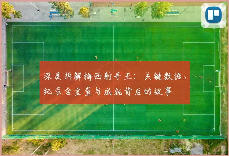 深度拆解梅西射手王:关键数据、纪录含金量与成就背后的故事