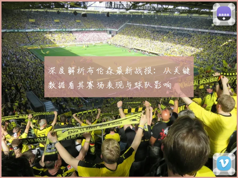 深度解析布伦森最新战报:从关键数据看其赛场表现与球队影响